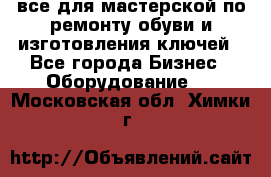 все для мастерской по ремонту обуви и изготовления ключей - Все города Бизнес » Оборудование   . Московская обл.,Химки г.